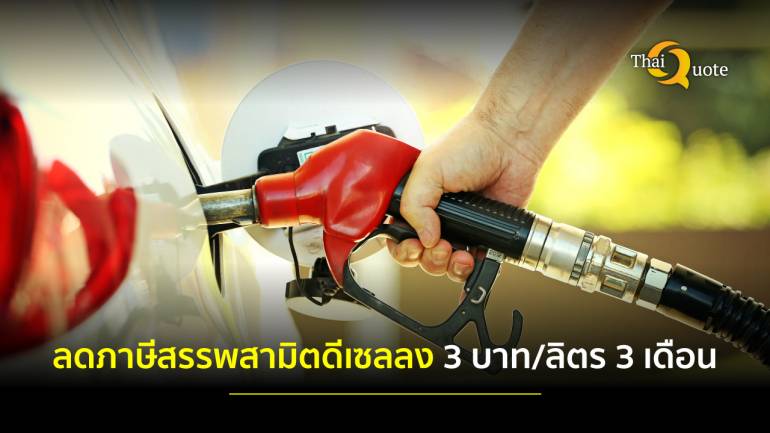 ครม.อนุมัติลดค่าภาษีสรรพสามิตน้ำมันดีเซลลงลิตรละ 3 บาท เป็นเวลา 3 เดือน ราคาน้ำมันโลกปรับสูง