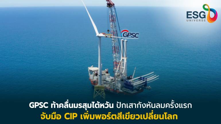 GPSC ผนึกโนวฮาวCIP ปักธงกังหันลม  จิ๊กซอว์บุกพลังงานสะอาดทั่วโลก