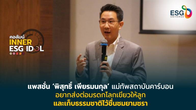 'พิสุทธิ์ เพียรมนกุล' กับแพชชั่นผนึกพลัง Green Talent ส่งต่อมรดกโลกเขียวให้ลูกหลาน